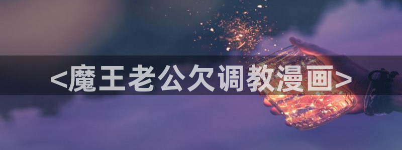 汗汗漫画免费阅读：<魔王老公欠调教漫画>
