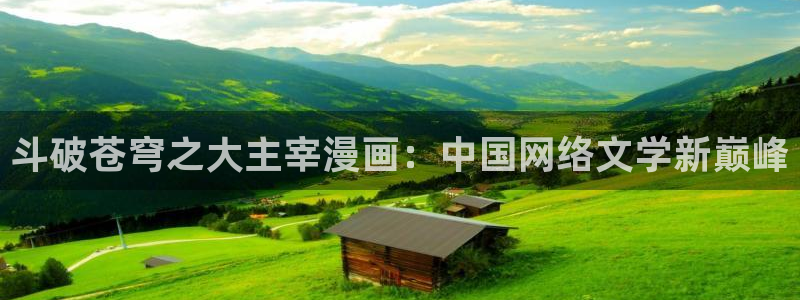 汗汗漫画在线观看免费：斗破苍穹之大主宰漫画：中国网络文学新巅峰