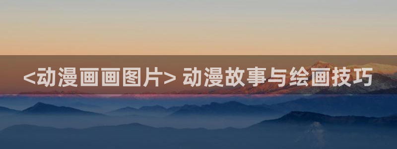 汗汗漫画在线观看免费高清在线观：<动漫画画图片> 动漫故事与绘画技巧
