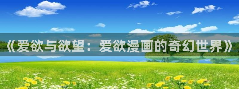 汗汗漫画在线观：《爱欲与欲望：爱欲漫画的奇幻世界》